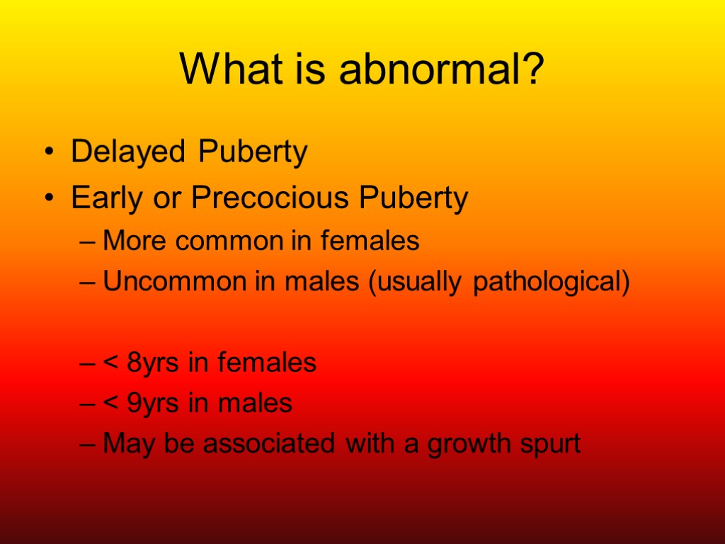 What is abnormal? Delayed Puberty Early or Precocious Puberty More common in females Uncommon